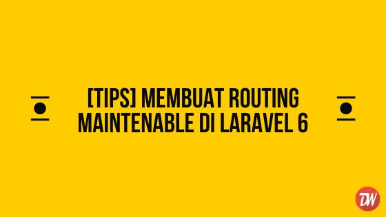 [TIPS] Membuat Routing Maintenable di Laravel 6